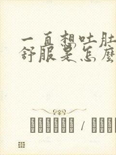 一直想吐肚子不舒服是怎么回事