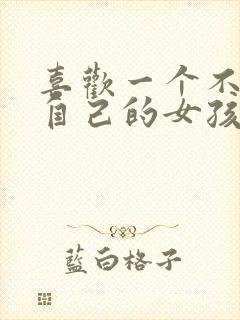 喜欢一个不喜欢自己的女孩子怎么办