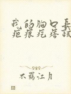 我的胸口长出了疤痕疙瘩该怎么治疗