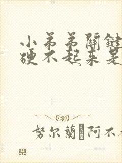 小弟弟关键时候硬不起来是什么原因