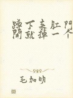 蹲下来肛门一放开就掉一个肉球出来