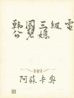 韩国三级电影公公儿媳