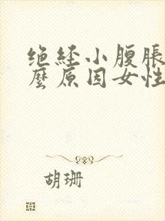 绝经小腹胀痛什么原因女性