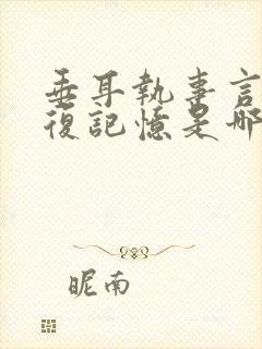 垂耳执事言逸恢复记忆是哪一章