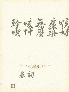 干咳无痰喉咙痒吃什么药好得快封面