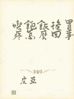 吃饱饭后胃隐隐疼怎么回事