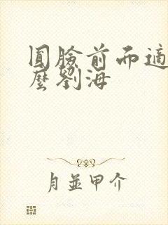 圆脸前面适合什么刘海