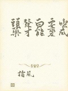 头发白要吃什么药才能变成黑发一