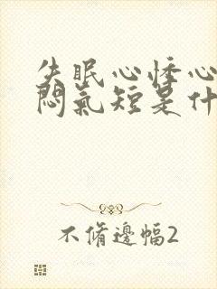 失眠心悸心慌胸闷气短是什么病症