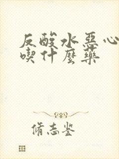 反酸水恶心想吐吃什么药