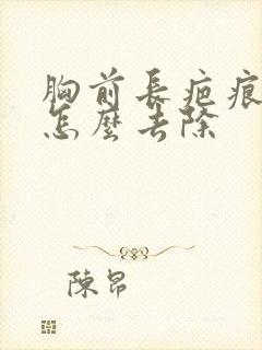 胸前长疤痕疙瘩怎么去除