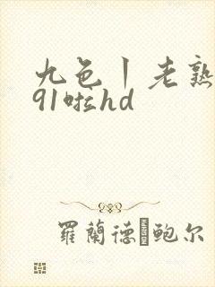 九色丨老熟女丨91啦hd