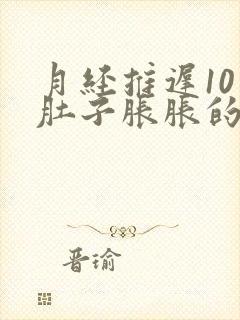 月经推迟10天肚子胀胀的隐隐有点痛