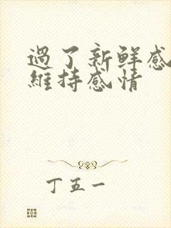 过了新鲜感怎么维持感情