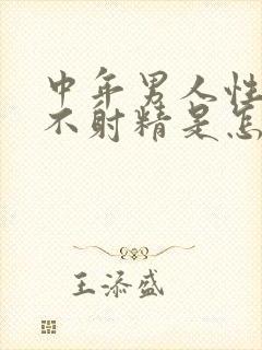 中年男人性生活不射精是怎么回事呢