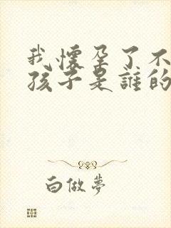 我怀孕了不知道孩子是谁的怎么办