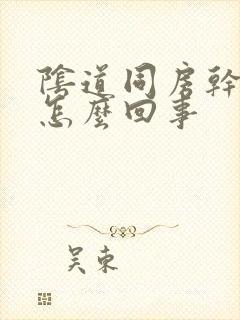 阴道同房干涩是怎么回事