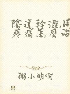 阴道干涩,同房疼痛怎么治疗