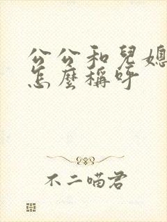 公公和儿媳关系怎么称呼