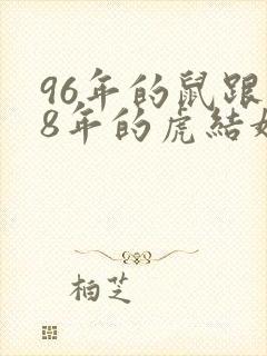 96年的鼠跟98年的虎结婚配吗