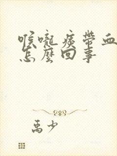 喉咙痰带血丝是怎么回事