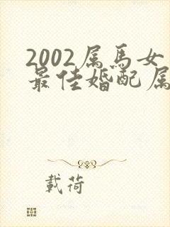 2002属马女最佳婚配属相