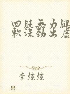 四肢无力腿脚发软没劲出虚汗