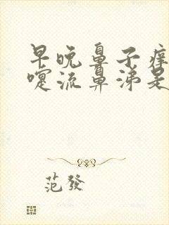 早晚鼻子痒打喷嚏流鼻涕是怎么回事