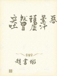 突然头晕恶心想吐冒虚汗