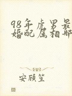 98年虎男最佳婚配属相哪年最好