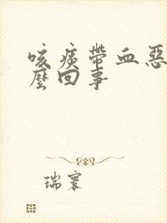 咳痰带血恶心怎么回事