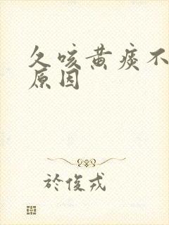 久咳黄痰不愈的原因