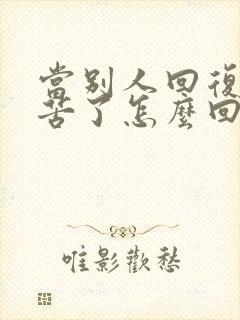 当别人回复你辛苦了怎么回