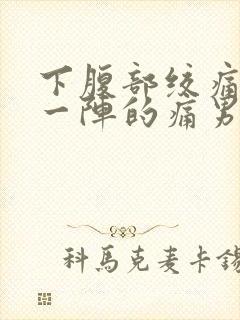 下腹部绞痛一阵一阵的痛男