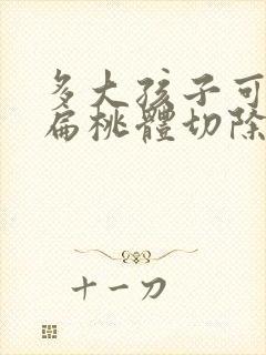 多大孩子可以做扁桃体切除手术