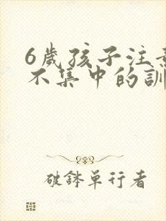 6岁孩子注意力不集中的训练方法