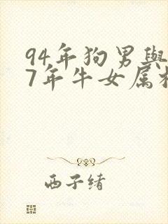 94年狗男与97年牛女属相相配吗