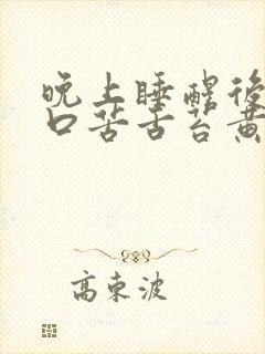 晚上睡醒后口干口苦舌苔黄厚腻