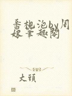 番枧泡by周板娘笔趣阁