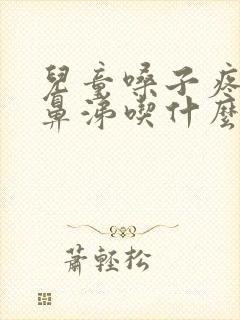 儿童嗓子疼流清鼻涕吃什么药