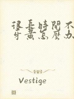 很长时间不刷牙牙黄怎么办