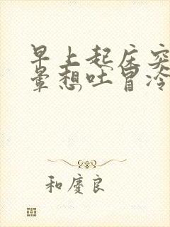 早上起床突然头晕想吐冒冷汗