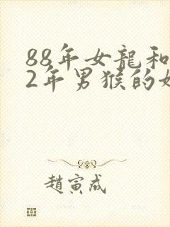 88年女龙和92年男猴的姻缘怎么样