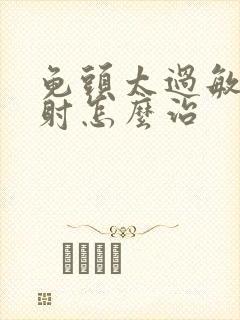 龟头太过敏感早射怎么治