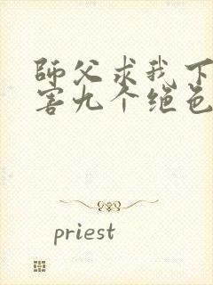 师父求我下山祸害九个绝色师姐