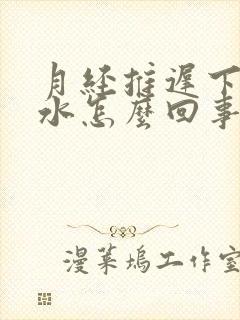 月经推迟下边流水怎么回事