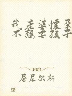 我老婆怀孕了,不想要孩子,怎么办