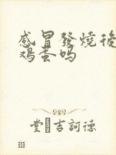 感冒发烧后能吃鸡蛋吗