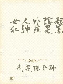 女人外阴起疙瘩红肿痒是怎么回事