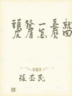 头发一长就有头皮屑怎么回事